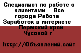 Специалист по работе с клиентами  - Все города Работа » Заработок в интернете   . Пермский край,Чусовой г.